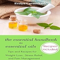 The Essential Handbook to Essential Oils: Tips and Recipes for Weight Loss, Stress Relief, and Pain Management The Essential Handbook to Essential Oils: Tips and Recipes for Weight Loss, Stress Relief, and Pain Management