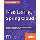 Mastering Spring Cloud: Build self-healing, microservices-based, distributed systems using Spring Cloud