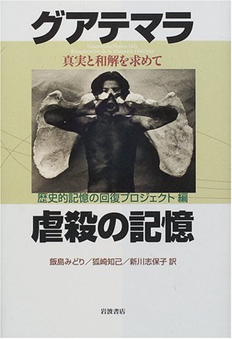 グアテマラ虐殺の記憶 真実と和解を求めて 歴史的記憶の回復プロジェクト みどり 飯島 志保子 新川 知己 狐崎 本 通販 Amazon
