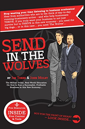 Send In The Wolves:: The Million Dollar, Real-World Education On How to Run a Successful, Profitable Small Business in this New Economy...