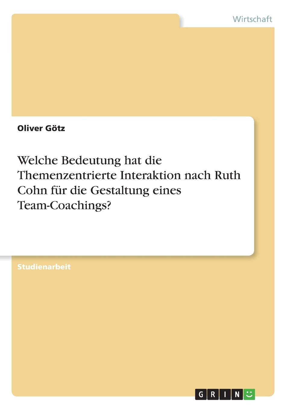 Welche Bedeutung Hat Die Themenzentrierte Interaktion Nach Ruth Cohn Fur Die Gestaltung Eines Team Coachings German Edition Gotz Oliver 9783668948860 Amazon Com Books