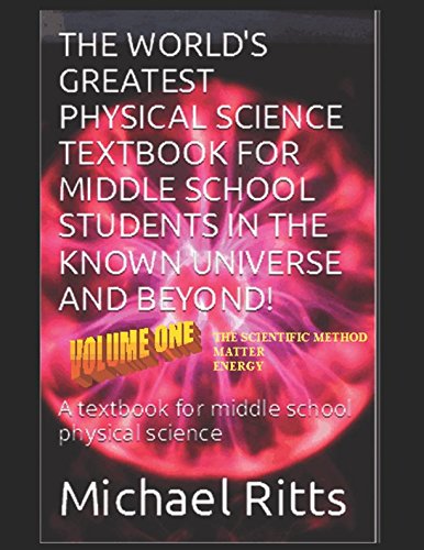 Download The World's Greatest Physical Science Textbook For Middle School Students In The Known Universe And Beyond! Volume One: A textbook for middle school physical science Download The World's Greatest Physical Science Textbook For Middle School Students In The Known Universe And Beyond! Volume One: A textbook for middle school physical science