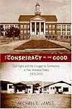 The Conspiracy of the Good : Civil Rights and the Struggle for Community in Two American Cities, 1875-1995, James, Michael E., 0820457795