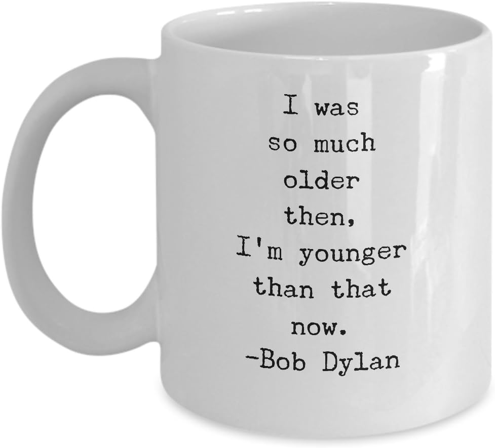 Bob Dylan Coffee Mug - I Was So Much Older Then I'm Younger Than That Now - Quality Bob Dylan Gift
