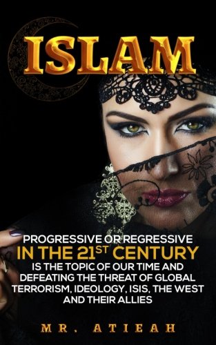 Islam:Progressive or Regressive in the 21st century is the topic of our time and Defeating the threat of global terrorism, Ideology, ISIS, the west and their allies ((Quran, Sharia, Hadiths,))