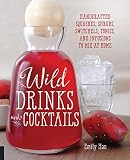Wild Drinks & Cocktails: Handcrafted Squashes, Shrubs, Switchels, Tonics, and Infusions to Mix at Ho