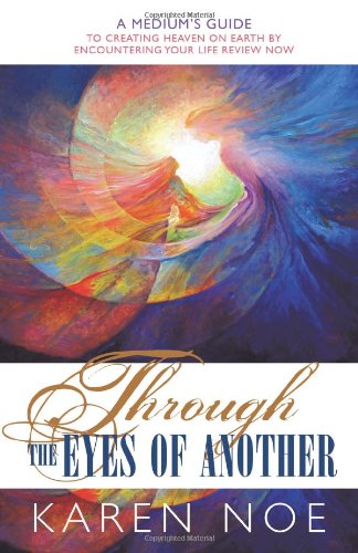 Through the Eyes of Another: A Medium's Guide to Creating Heaven on Earth by Encountering your Life Review Now