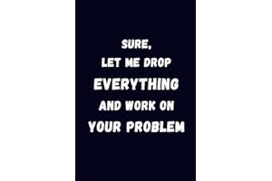 Sure, Let Me Drop Everything and Work on Your Problem: Blank Lined Notebook & Journal | Funny for Coworker Office Boss Team W