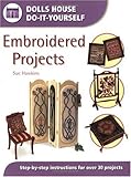 Embroidered Projects: Step-By-Step Instructions for over 30 Projects (Dolls House Do-It-Yourself) by Sue Hawkins