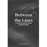 Between the Lines: A Guided Journal for Mental Health &amp; Healing