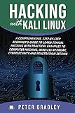 Hacking With Kali Linux : A Comprehensive, Step-By-Step Beginner's Guide to Learn Ethical Hacking Wi