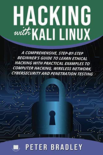 Hacking With Kali Linux : A Comprehensive, Step-By-Step Beginner's Guide to Learn Ethical Hacking Wi