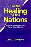 For the Healing of the Nations: The Book of Revelation in an Age of Cultural Conflict by Justo L Gonzalez