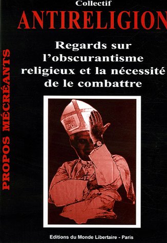 Antireligion, regards sur l'obscurantisme religieux et la nécessité de le combattre