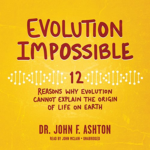 Evolution Impossible: 12 Reasons Why Evolution Cannot Explain the Origin of Life on Earth