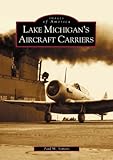 Lake Michigan's Aircraft Carriers (IL) (Images of America) by Paul M. Somers