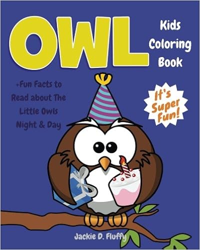 Owl Kids Coloring Book +Fun Facts to Read about The Little Owls Night & Day: Children Activity Book for Boys & Girls Age 3-8, with 30 Fun Colouring ... (Gifted Kids Coloring Animals) (Volume 9), by Jackie D. Fluffy Owl Kids Coloring Book +Fun Facts to Read about The Little Owls Night & Day: Children Activity Book for Boys & Girls Age 3-8, with 30 Fun Colouring ... (Gifted Kids Coloring Animals) (Volume 9), by Jackie D. Fluffy