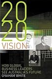 2020 Vision : How Global Business Leaders See Australia's Future, White, Graham, 1741140021