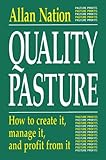 Quality Pasture : How to Create It, Manage It and Profit from It, Nation, Allan, 0963246038