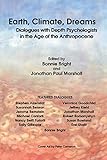 Earth, Climate, Dreams: Dialogues with Depth Psychologists in the Age of the Anthropocene by Bonnie Bright, Jeffrey Kiehl