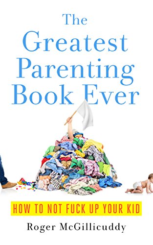 [EBOOK] The Greatest Parenting Book Ever: How To Not Fuck Up Your Kid<br />[Z.I.P]