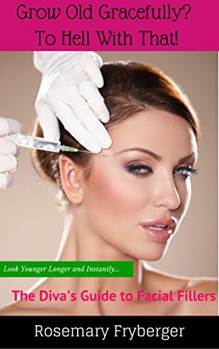 Grow Old Gracefully? To Hell With That!: The Diva's Guide To Facial Fillers