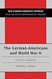 The German Americans and World War II : An Ethnic Experience, Holian, Timothy J., 082044040X