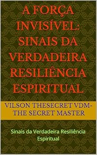 Livro A FORÇA INVISÍVEL: Sinais da Verdadeira Resiliência Espiritual : Sinais da Verdadeira Resiliência Espiritual