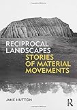 Reciprocal Landscapes: Stories of Material Movements by Jane Hutton
