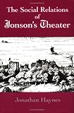 The Social Relations of Jonson's Theatre, Haynes, Jonathan, 0521419182