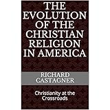 The Evolution of the Christian Religion in America: Christianity at the Crossroads (The Evolution Series Book 7)
