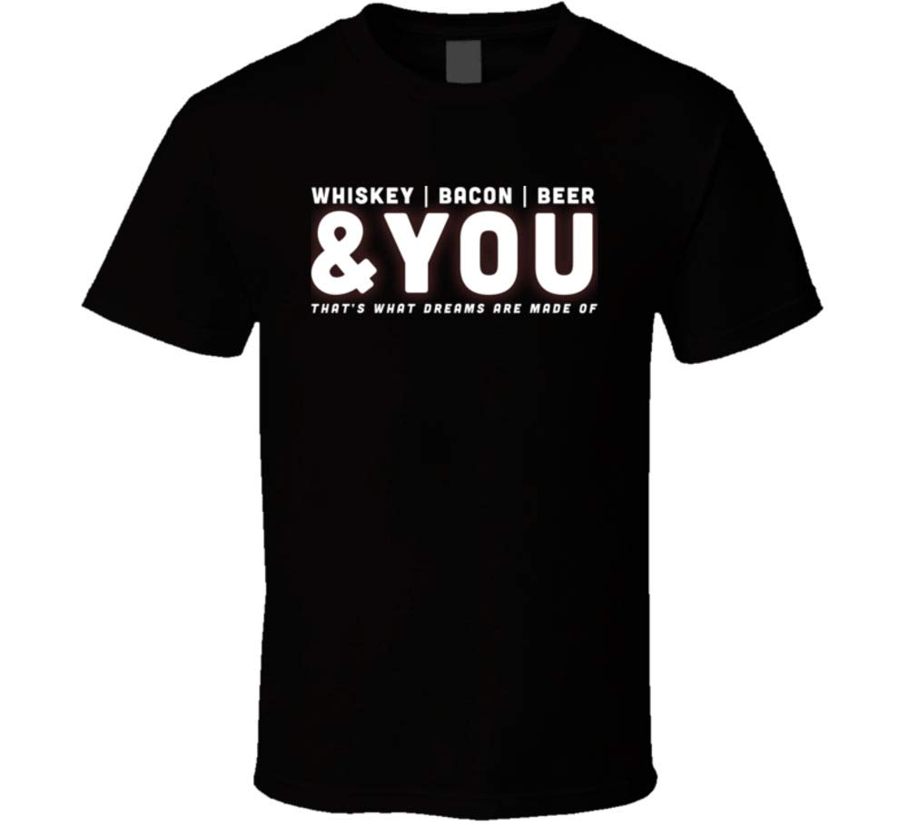 Whiskey Bacon Beer And You Thats What Dreams Are Made Of Funny Drinking T Shirt