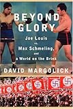 Beyond Glory: Joe Louis vs. Max Schmeling, and a World on the Brink