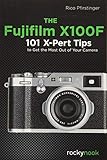 The Fujifilm X100F: 101 X-Pert Tips to Get the Most Out of Your Camera