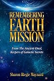 Remembering Earth Mission: From The Ancient Ones: Keepers of Galactic Secrets by Sharon Riegie Maynard
