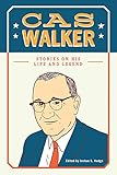 Cas Walker: Stories on His Life and Legend by 
