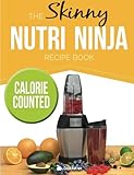 The Skinny Nutri Ninja Recipe Book: Delicious & Nutritious Healthy Smoothies Under 100, 200 & 300 Calories