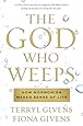 The God Who Weeps: How Mormonism Makes Sense of Life