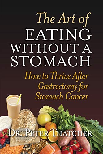 THE ART OF EATING WITHOUT A STOMACH: HOW TO THRIVE AFTER GASTRECTOMY FOR STOMACH CANCER by Peter Graham Thatcher