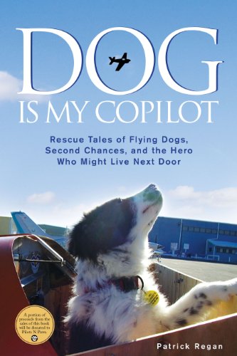 Dog Is My Copilot: Rescue Tales of Flying Dogs, Second Chances, and the Hero Who Might Live Next Doo by Patrick Regan
