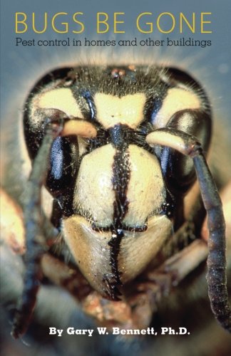 Bugs Be Gone: Pest control in homes and other buildings by Gary W. Bennett Ph.D.