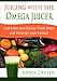 Juicing with the Omega Juicer: Nourish and Detox Your Body for Vitality and Energy by