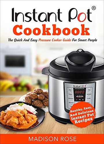 Instant Pot Cookbook: The Quick And Easy Pressure Cooker Guide For Smart People – Healthy, Easy, And Delicious Instant Pot Recipes