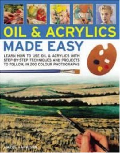 Oils and Acrylics Made Easy: Learn how to use oils and acrylics with step-by-step techniques and projects, in 200 color photographs