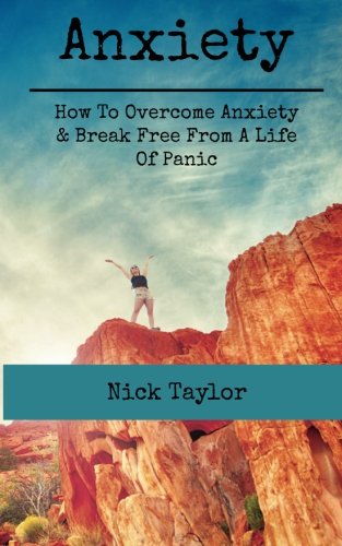 Anxiety: How To Overcome Anxiety & Break Free From A Life Of Panic