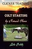 Clicker Training: Colt Starting the Natural Horse by Leslie Pavlich