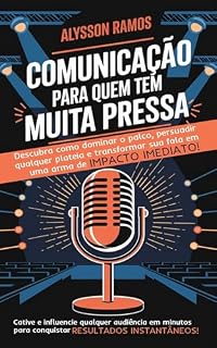 Livro COMUNICAÇÃO PARA QUEM TEM MUITA PRESSA:: Descubra como dominar o palco, persuadir qualquer plateia e transformar sua fala em uma arma de impacto imediato!