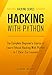 Hacking: Hacking With Python - The Complete Beginner's Course to Learn Ethical Hacking With Python in 7 Clear-Cut Lessons - Including Dozens of Practical Examples & Exercises (Hacking Series Book 1)