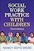 Social Work Practice with Children, Third Edition (Clinical Practice with Children, Adolescents, and Families)