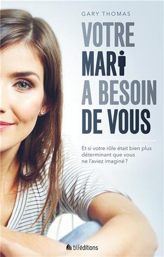 Votre mari a besoin de vous : Et si votre rôle était bien plus déterminant que vous ne l'aviez im by Gary Thomas, Lisa Thomas